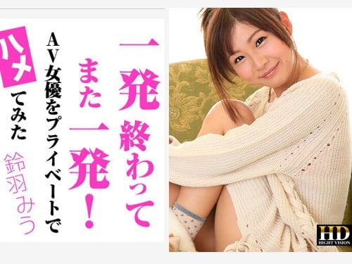 AV9898 1842铃羽みう–一発终わってまた一発AV女优をプライベートでハメてみた